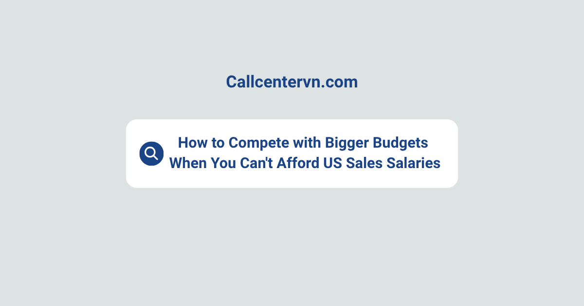 How to Compete with Bigger Budgets When You Can't Afford US Sales Salaries | THIENTU BPO Vietnam Sales Solutions